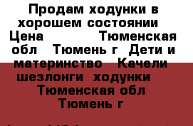 Продам ходунки в хорошем состоянии › Цена ­ 1 000 - Тюменская обл., Тюмень г. Дети и материнство » Качели, шезлонги, ходунки   . Тюменская обл.,Тюмень г.